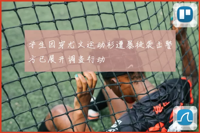 学生因穿尤文运动衫遭暴徒袭击警方已展开调查行动