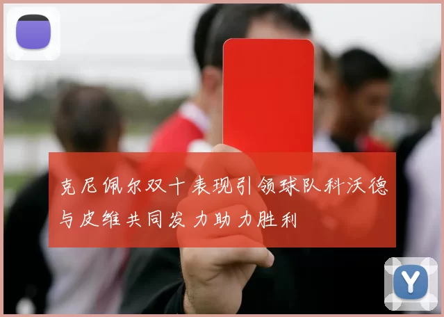 克尼佩尔双十表现引领球队科沃德与皮维共同发力助力胜利