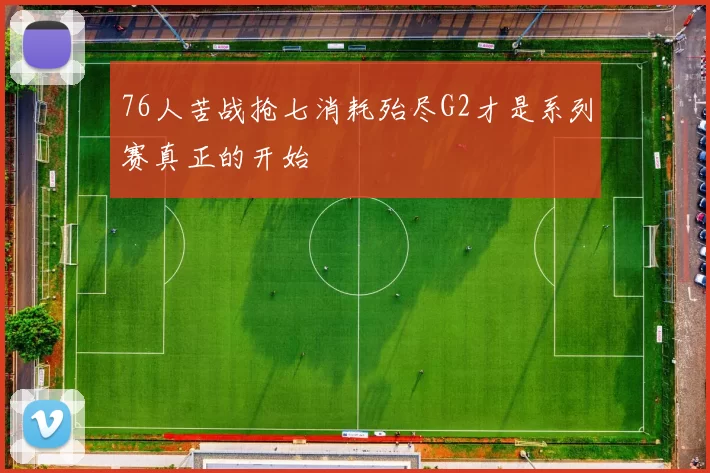 76人苦战抢七消耗殆尽G2才是系列赛真正的开始