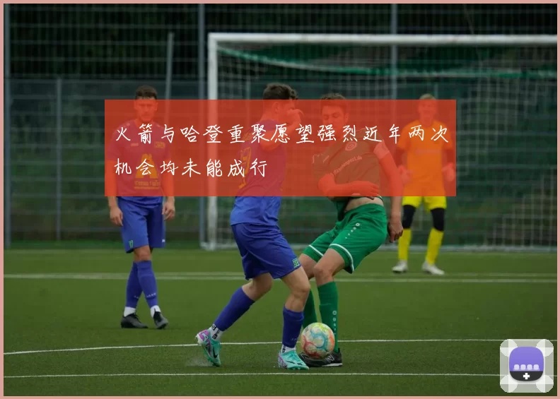 火箭与哈登重聚愿望强烈近年两次机会均未能成行