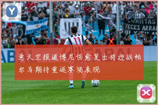 意天空报道博尼伤愈复出将迎战帕尔马期待重返赛场表现