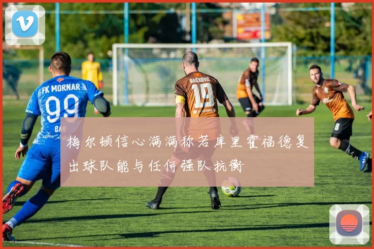 梅尔顿信心满满称若库里霍福德复出球队能与任何强队抗衡