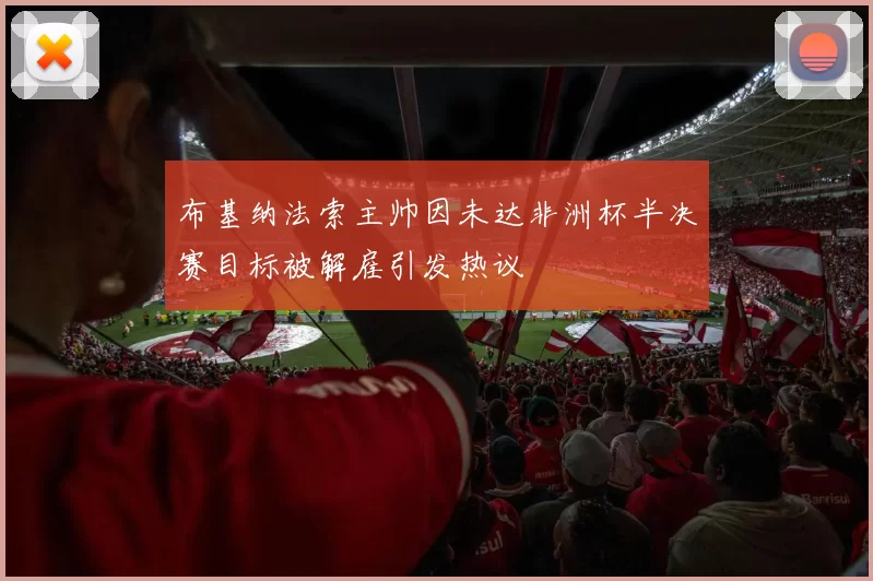 布基纳法索主帅因未达非洲杯半决赛目标被解雇引发热议