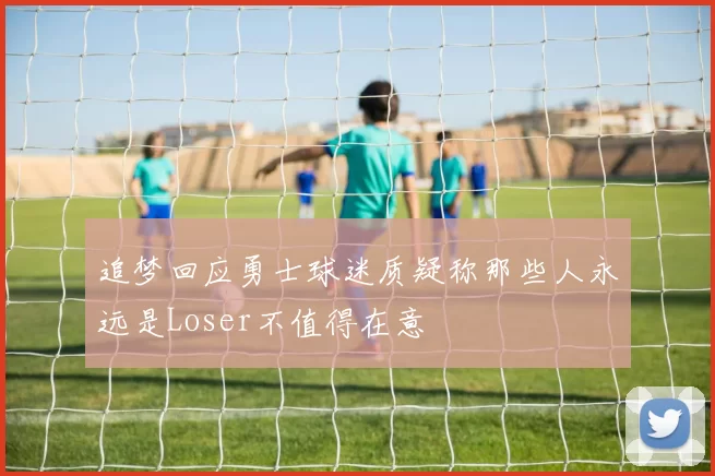 追梦回应勇士球迷质疑称那些人永远是Loser不值得在意