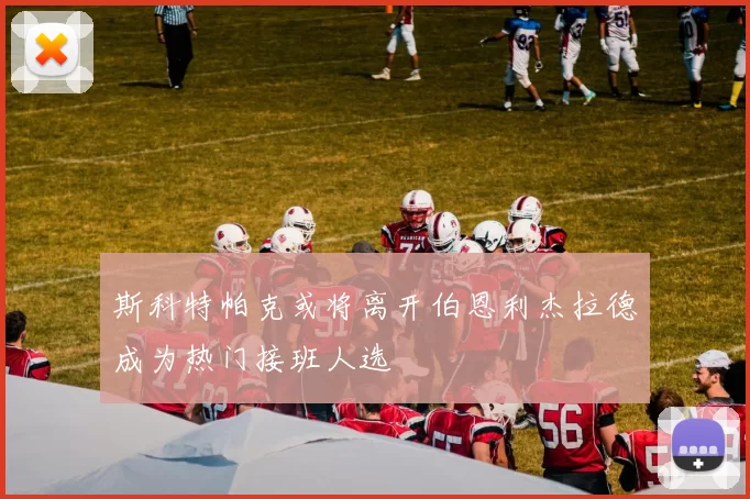 斯科特帕克或将离开伯恩利杰拉德成为热门接班人选