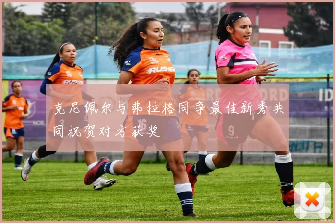 克尼佩尔与弗拉格同争最佳新秀共同祝贺对方获奖