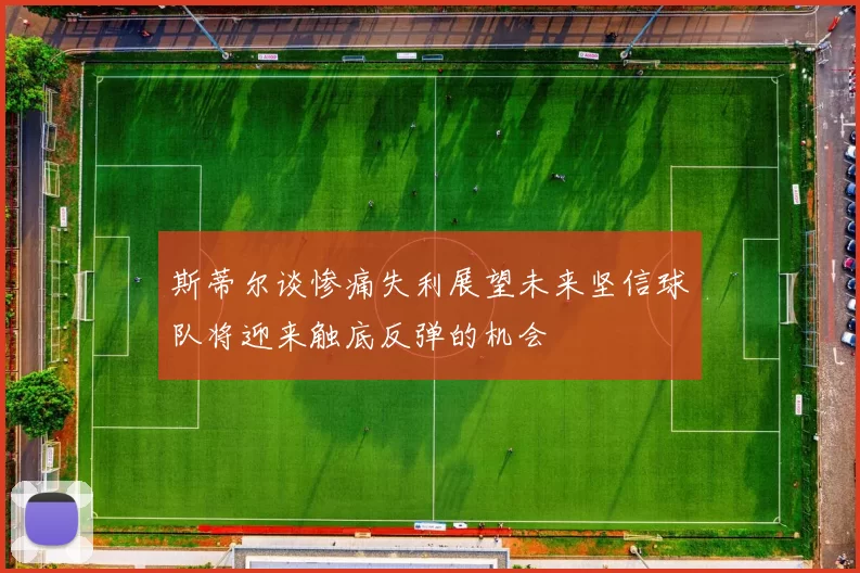 斯蒂尔谈惨痛失利展望未来坚信球队将迎来触底反弹的机会
