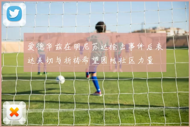爱德华兹在明尼苏达枪击事件后表达关切与祈祷希望团结社区力量
