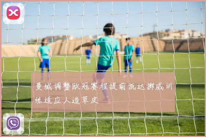 曼城调整欧冠赛程提前抵达挪威训练适应人造草皮