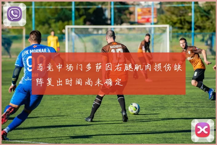 马竞中场门多萨因右腿肌肉损伤缺阵复出时间尚未确定