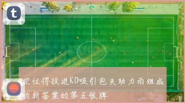 空位得投进KD吸引包夹助力雨姐成为新答案的第五张牌