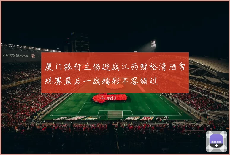 厦门银行主场迎战江西鲸裕清酒常规赛最后一战精彩不容错过