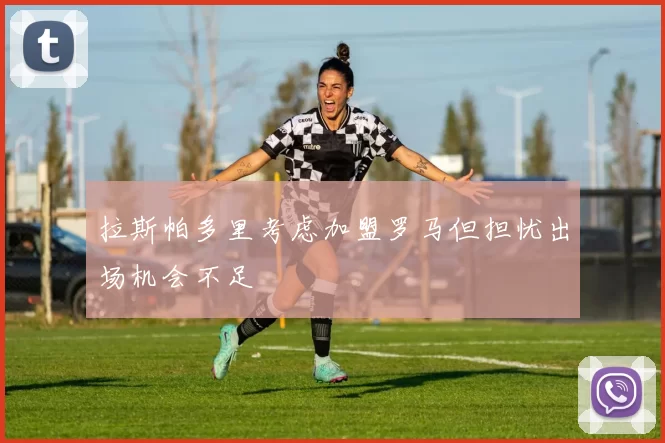 拉斯帕多里考虑加盟罗马但担忧出场机会不足
