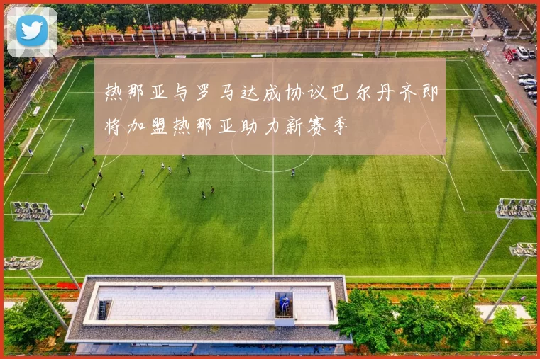 热那亚与罗马达成协议巴尔丹齐即将加盟热那亚助力新赛季