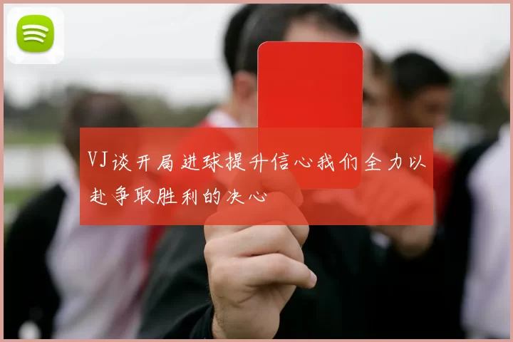 VJ谈开局进球提升信心我们全力以赴争取胜利的决心