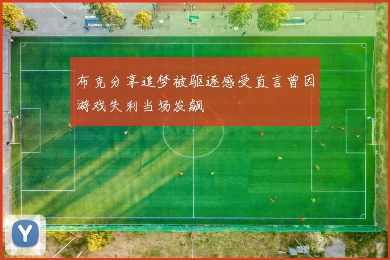 布克分享追梦被驱逐感受直言曾因游戏失利当场发飙