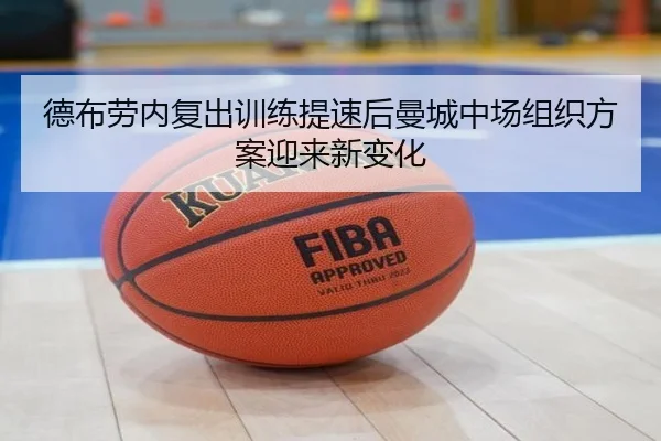 德布劳内复出训练提速后曼城中场组织方案迎来新变化(milan.com)